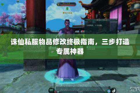 诛仙私服物品修改终极指南，三步打造专属神器