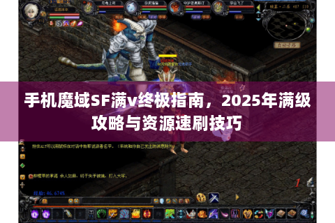 手机魔域SF满v终极指南，2025年满级攻略与资源速刷技巧