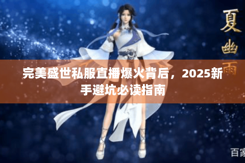 完美盛世私服直播爆火背后，2025新手避坑必读指南