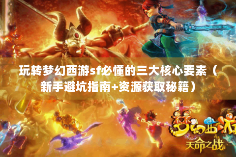 玩转梦幻西游sf必懂的三大核心要素（新手避坑指南+资源获取秘籍）