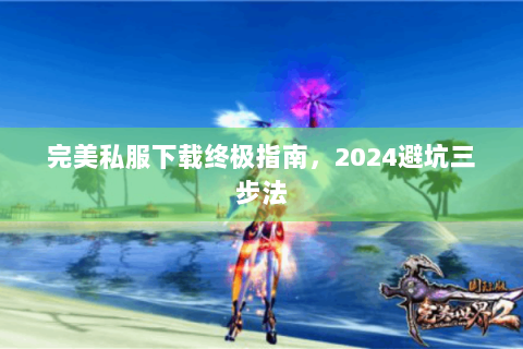 完美私服下载终极指南，2024避坑三步法