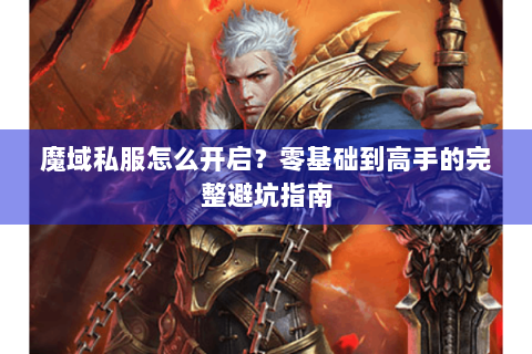魔域私服怎么开启？零基础到高手的完整避坑指南