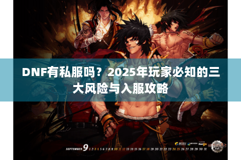 DNF有私服吗？2025年玩家必知的三大风险与入服攻略