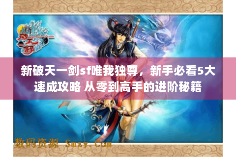 新破天一剑sf唯我独尊，新手必看5大速成攻略 从零到高手的进阶秘籍