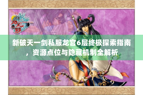 新破天一剑私服龙宫6层终极探索指南，资源点位与隐藏机制全解析