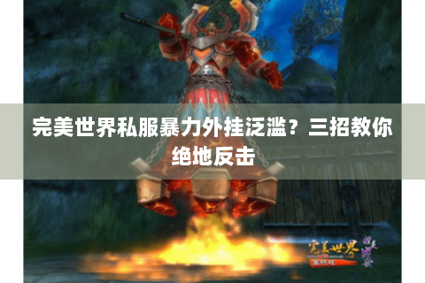 完美世界私服暴力外挂泛滥？三招教你绝地反击