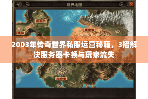 2003年传奇世界私服运营秘籍，3招解决服务器卡顿与玩家流失