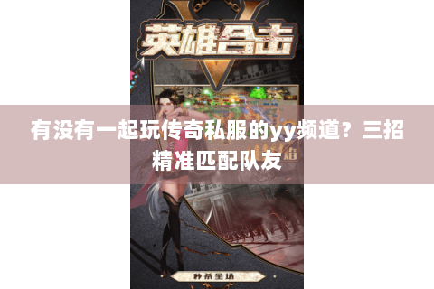 有没有一起玩传奇私服的yy频道？三招精准匹配队友