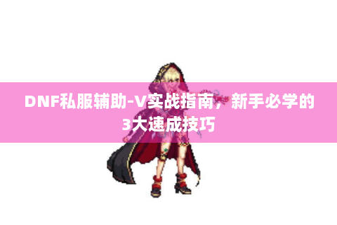 DNF私服辅助-V实战指南，新手必学的3大速成技巧