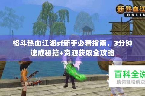 格斗热血江湖sf新手必看指南，3分钟速成秘籍+资源获取全攻略