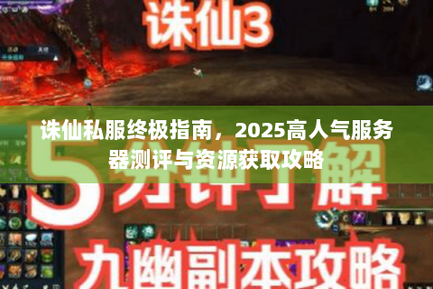 诛仙私服终极指南，2025高人气服务器测评与资源获取攻略