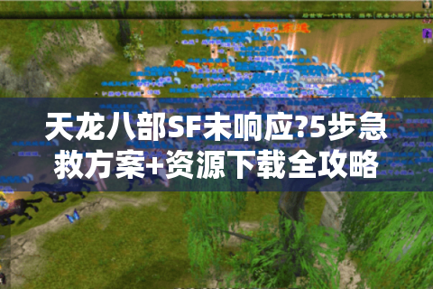 天龙八部SF未响应?5步急救方案+资源下载全攻略