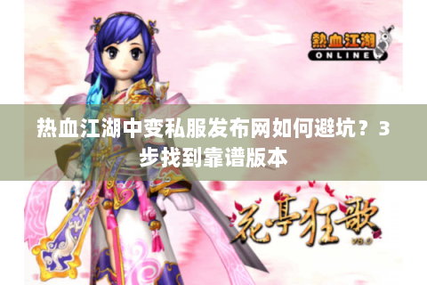 热血江湖中变私服发布网如何避坑？3步找到靠谱版本