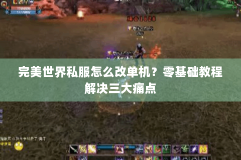 完美世界私服怎么改单机？零基础教程解决三大痛点