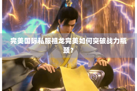 完美国际私服祖龙完美如何突破战力瓶颈？