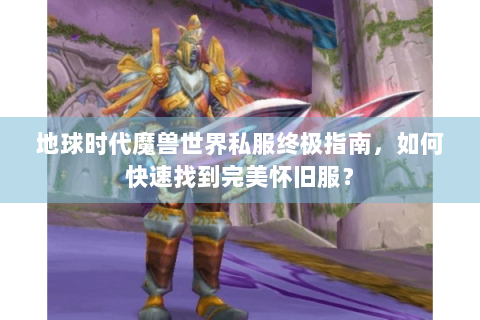 地球时代魔兽世界私服终极指南，如何快速找到完美怀旧服？