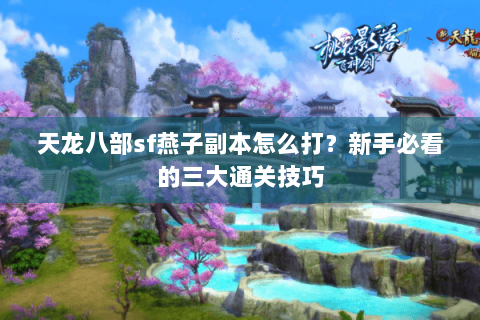 天龙八部sf燕子副本怎么打？新手必看的三大通关技巧