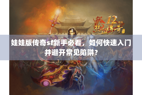 娃娃版传奇sf新手必看，如何快速入门并避开常见陷阱？