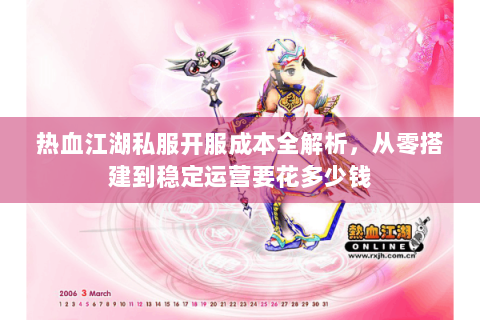 热血江湖私服开服成本全解析，从零搭建到稳定运营要花多少钱