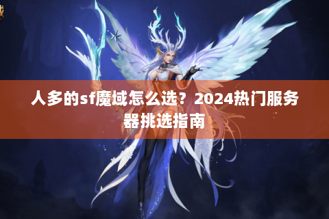 人多的sf魔域怎么选？2024热门服务器挑选指南