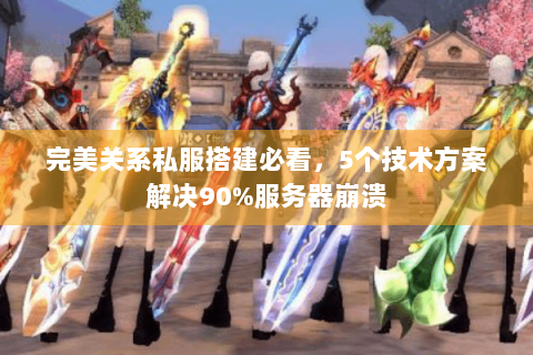 完美关系私服搭建必看，5个技术方案解决90%服务器崩溃
