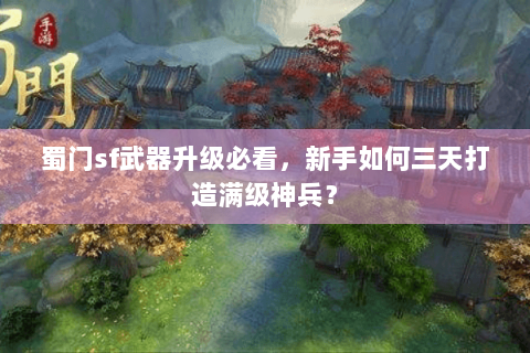 蜀门sf武器升级必看，新手如何三天打造满级神兵？