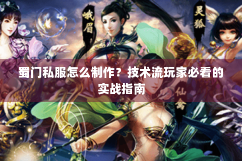 蜀门私服怎么制作？技术流玩家必看的实战指南