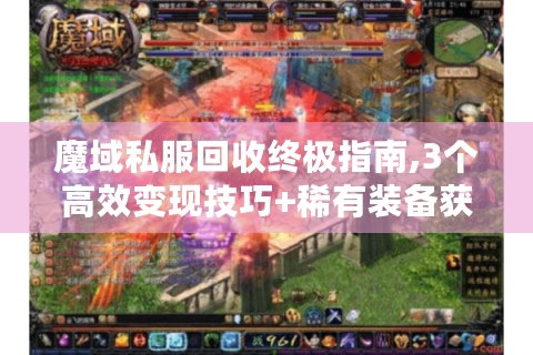 魔域私服回收终极指南,3个高效变现技巧+稀有装备获取秘诀