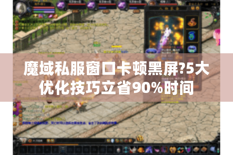 魔域私服窗口卡顿黑屏?5大优化技巧立省90%时间