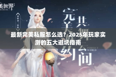 最新完美私服怎么选？2025年玩家实测的五大避坑指南