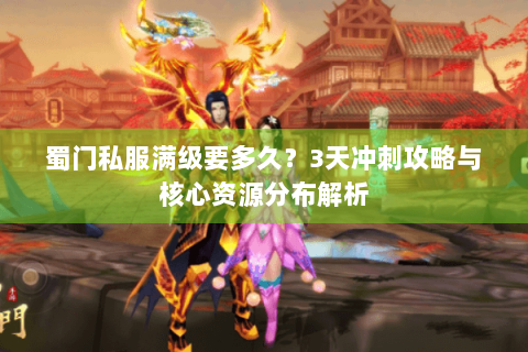 蜀门私服满级要多久？3天冲刺攻略与核心资源分布解析