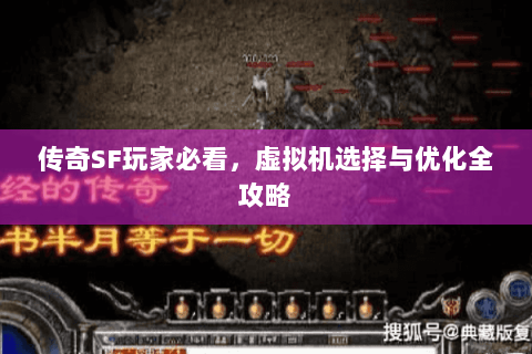传奇SF玩家必看，虚拟机选择与优化全攻略