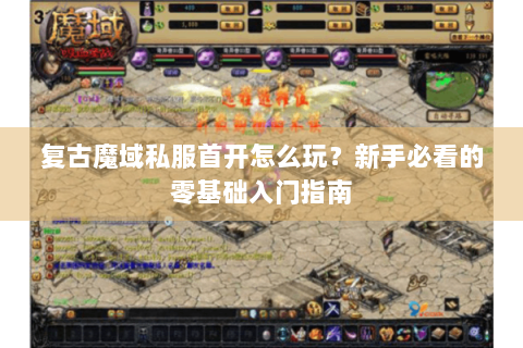 复古魔域私服首开怎么玩？新手必看的零基础入门指南
