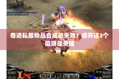 奇迹私服物品合成总失败？避开这3个陷阱是关键