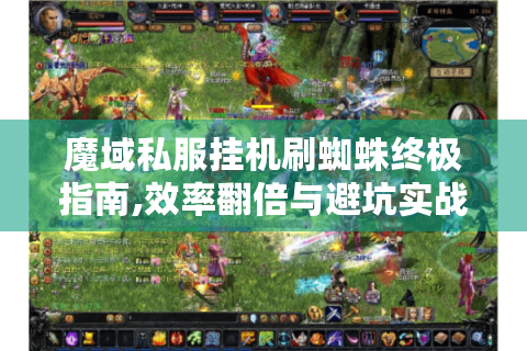 魔域私服挂机刷蜘蛛终极指南,效率翻倍与避坑实战