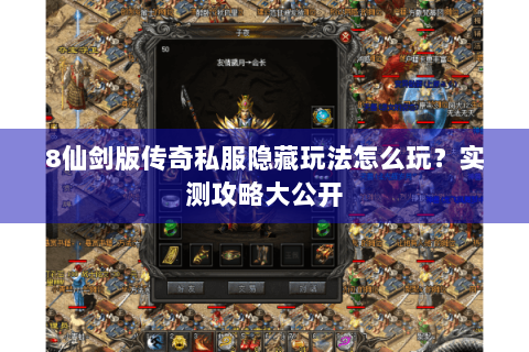 8仙剑版传奇私服隐藏玩法怎么玩？实测攻略大公开