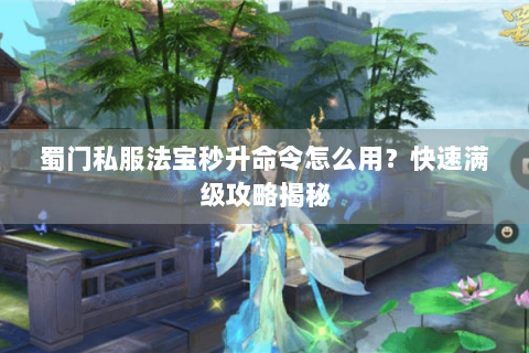 蜀门私服法宝秒升命令怎么用？快速满级攻略揭秘