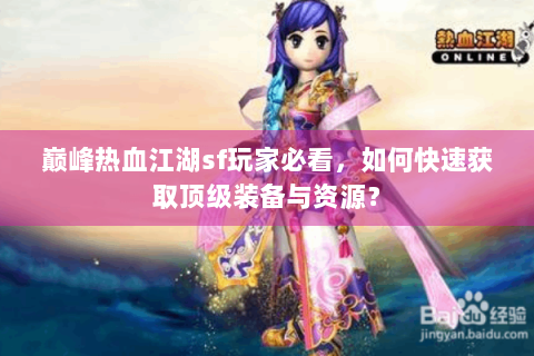 巅峰热血江湖sf玩家必看，如何快速获取顶级装备与资源？