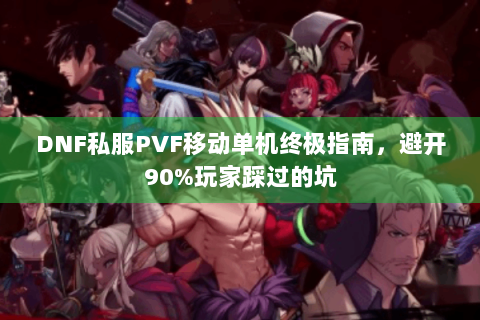 DNF私服PVF移动单机终极指南，避开90%玩家踩过的坑