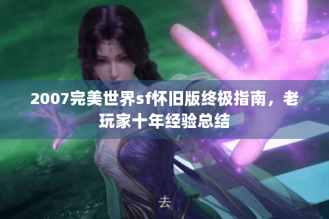2007完美世界sf怀旧版终极指南，老玩家十年经验总结