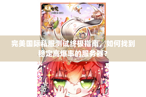 完美国际私服测试终极指南，如何找到稳定高爆率的服务器？