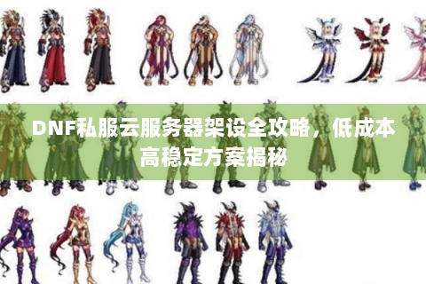 DNF私服云服务器架设全攻略，低成本高稳定方案揭秘