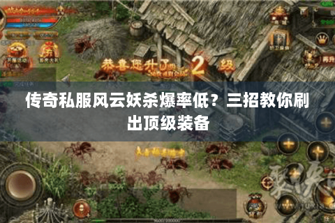 传奇私服风云妖杀爆率低？三招教你刷出顶级装备