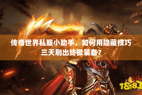 传奇世界私服小助手，如何用隐藏技巧三天刷出终极装备？