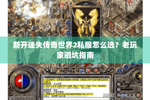 新开迷失传奇世界2私服怎么选？老玩家避坑指南