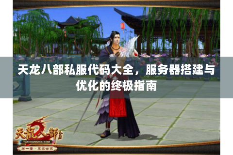 天龙八部私服代码大全，服务器搭建与优化的终极指南