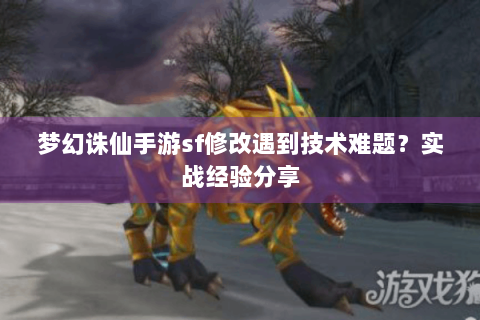 梦幻诛仙手游sf修改遇到技术难题？实战经验分享