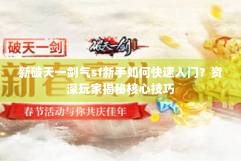 新破天一剑气sf新手如何快速入门？资深玩家揭秘核心技巧