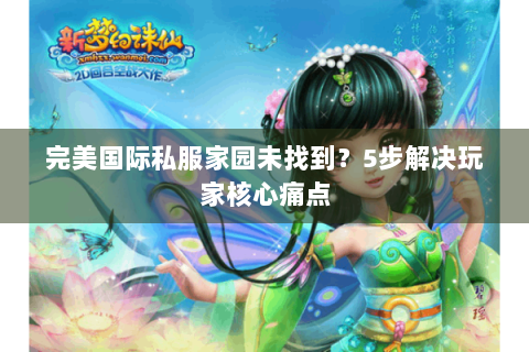 完美国际私服家园未找到？5步解决玩家核心痛点