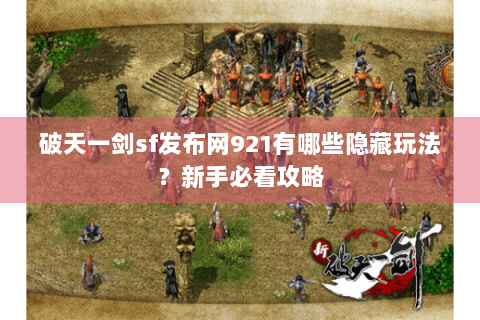 破天一剑sf发布网921有哪些隐藏玩法？新手必看攻略